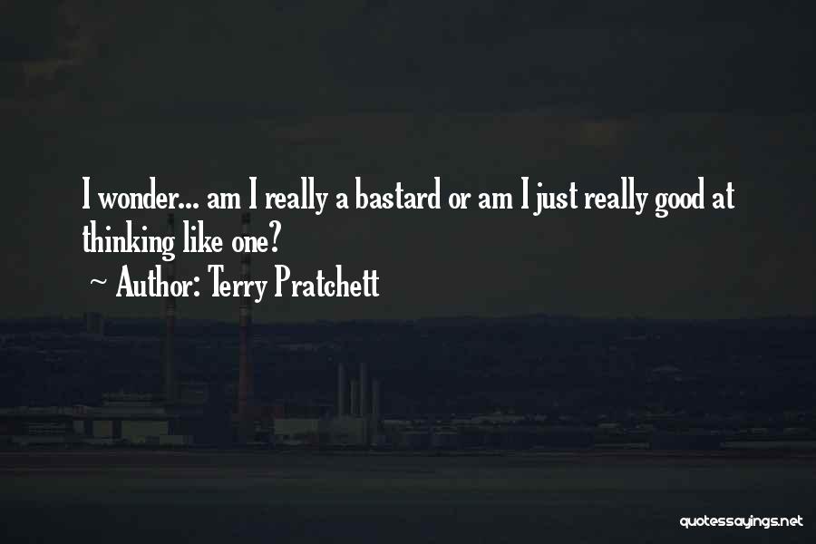 Terry Pratchett Quotes: I Wonder... Am I Really A Bastard Or Am I Just Really Good At Thinking Like One?