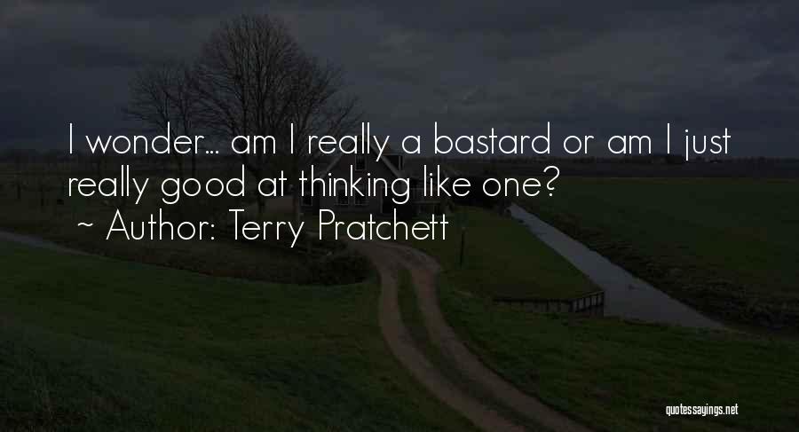 Terry Pratchett Quotes: I Wonder... Am I Really A Bastard Or Am I Just Really Good At Thinking Like One?