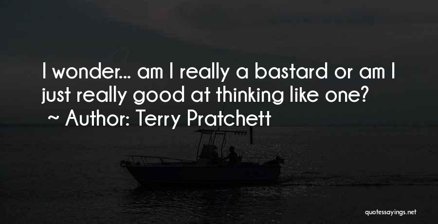 Terry Pratchett Quotes: I Wonder... Am I Really A Bastard Or Am I Just Really Good At Thinking Like One?