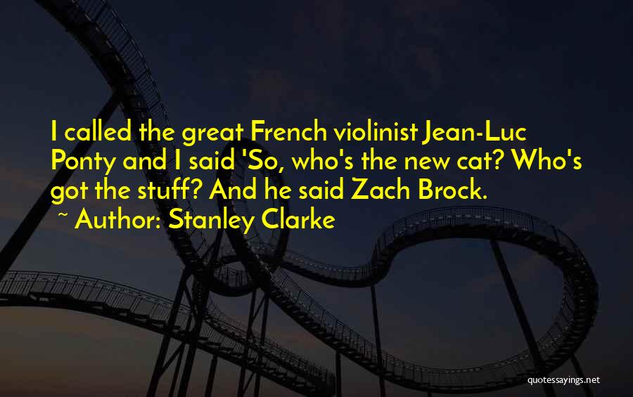 Stanley Clarke Quotes: I Called The Great French Violinist Jean-luc Ponty And I Said 'so, Who's The New Cat? Who's Got The Stuff?