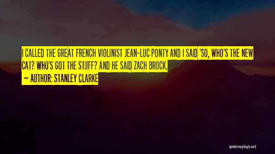 Stanley Clarke Quotes: I Called The Great French Violinist Jean-luc Ponty And I Said 'so, Who's The New Cat? Who's Got The Stuff?