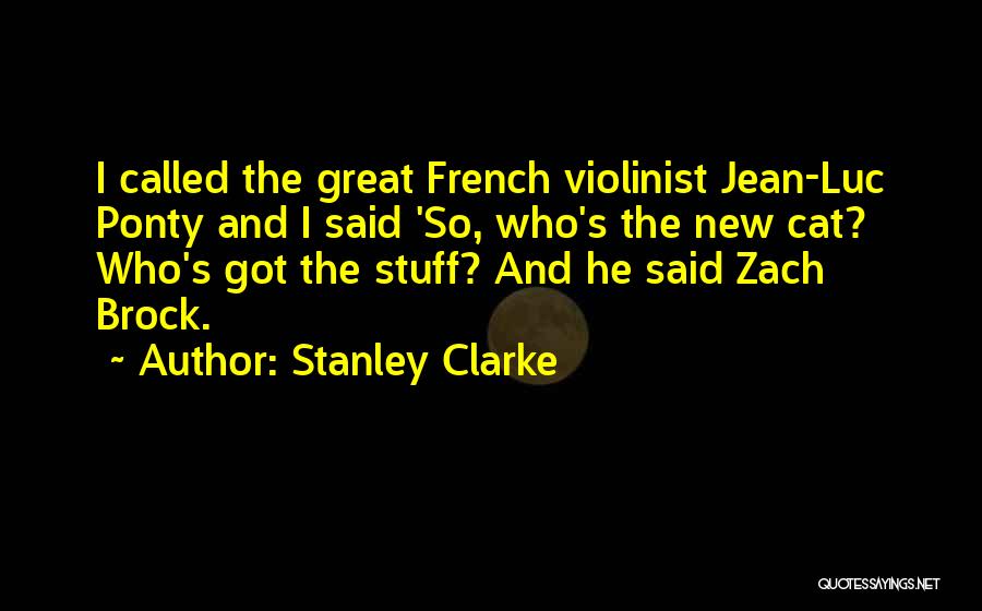 Stanley Clarke Quotes: I Called The Great French Violinist Jean-luc Ponty And I Said 'so, Who's The New Cat? Who's Got The Stuff?