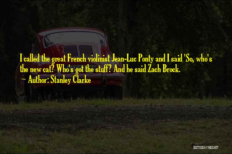 Stanley Clarke Quotes: I Called The Great French Violinist Jean-luc Ponty And I Said 'so, Who's The New Cat? Who's Got The Stuff?