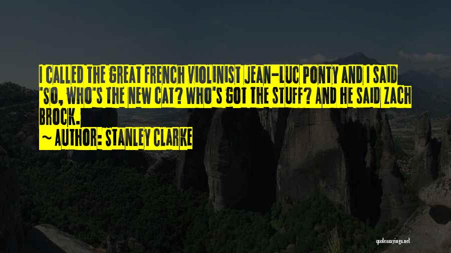 Stanley Clarke Quotes: I Called The Great French Violinist Jean-luc Ponty And I Said 'so, Who's The New Cat? Who's Got The Stuff?