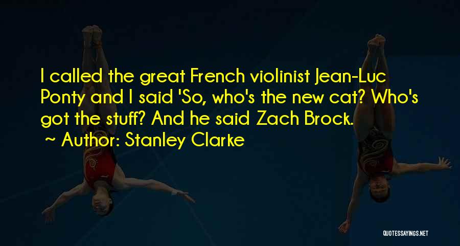 Stanley Clarke Quotes: I Called The Great French Violinist Jean-luc Ponty And I Said 'so, Who's The New Cat? Who's Got The Stuff?