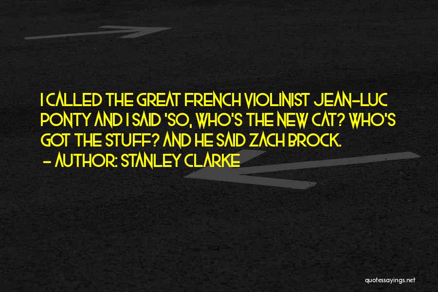 Stanley Clarke Quotes: I Called The Great French Violinist Jean-luc Ponty And I Said 'so, Who's The New Cat? Who's Got The Stuff?