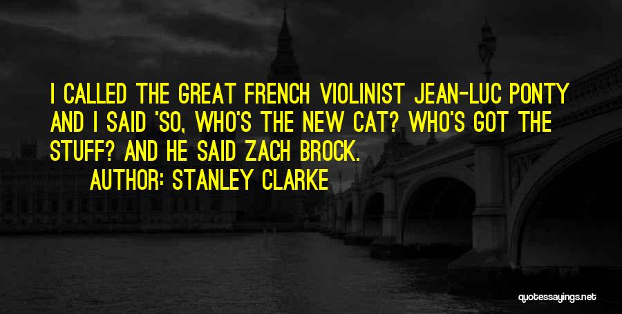 Stanley Clarke Quotes: I Called The Great French Violinist Jean-luc Ponty And I Said 'so, Who's The New Cat? Who's Got The Stuff?