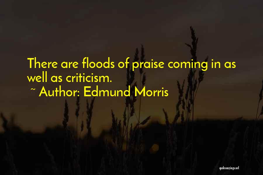 Edmund Morris Quotes: There Are Floods Of Praise Coming In As Well As Criticism.