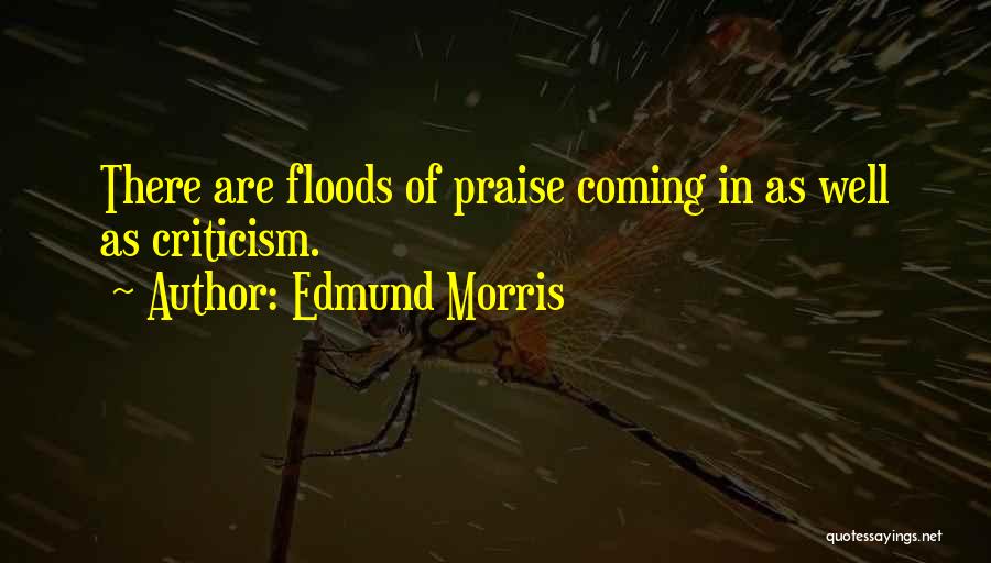 Edmund Morris Quotes: There Are Floods Of Praise Coming In As Well As Criticism.