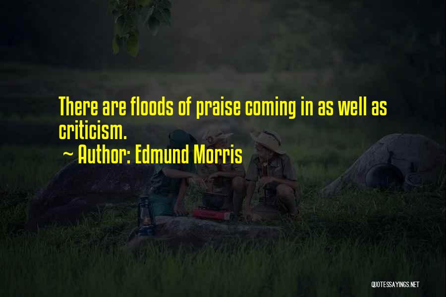 Edmund Morris Quotes: There Are Floods Of Praise Coming In As Well As Criticism.