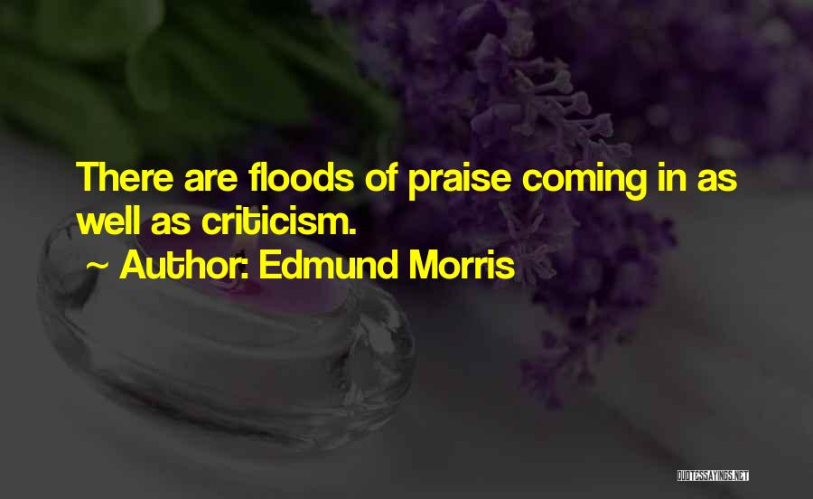Edmund Morris Quotes: There Are Floods Of Praise Coming In As Well As Criticism.