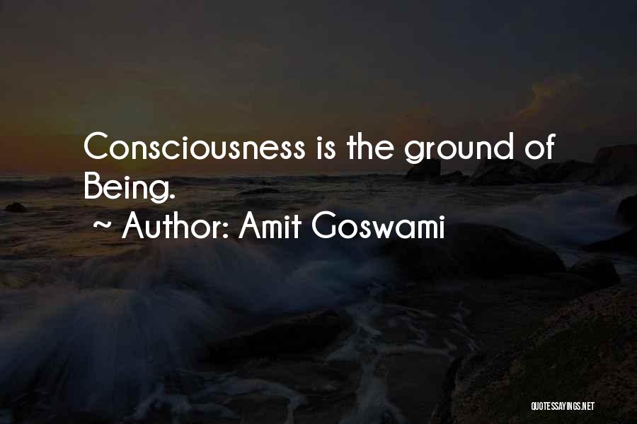 Amit Goswami Quotes: Consciousness Is The Ground Of Being.