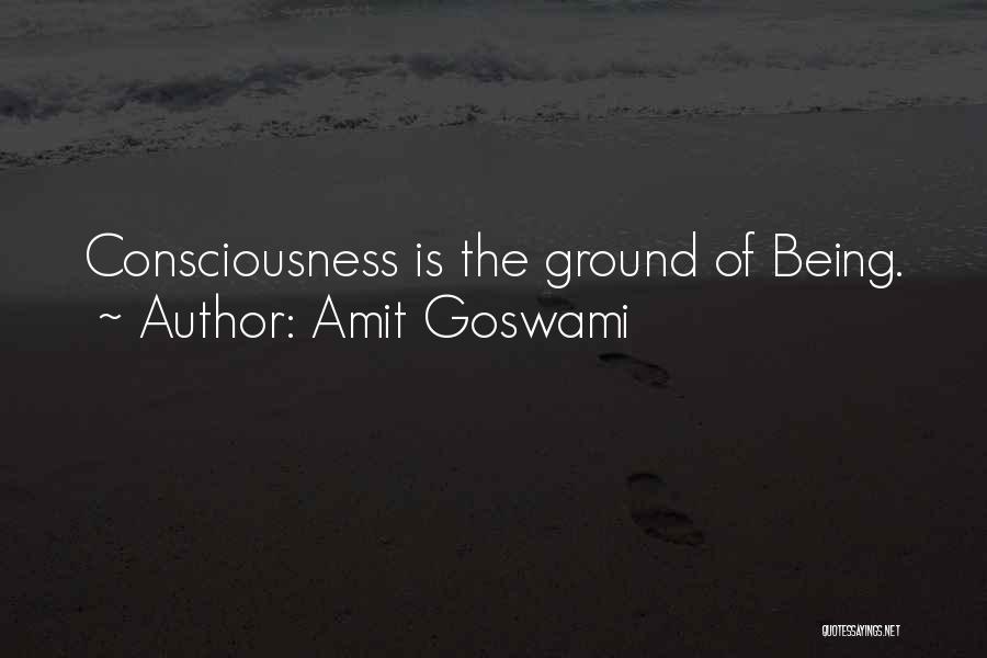 Amit Goswami Quotes: Consciousness Is The Ground Of Being.