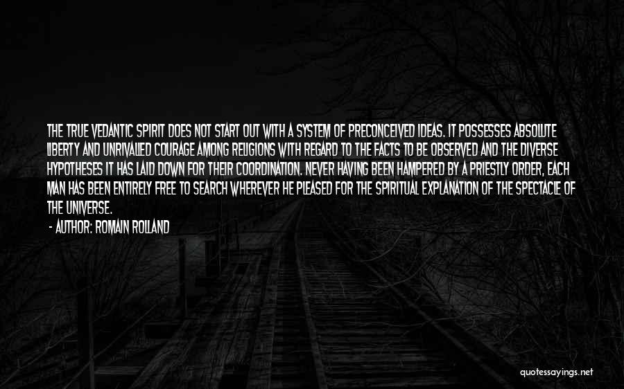 Romain Rolland Quotes: The True Vedantic Spirit Does Not Start Out With A System Of Preconceived Ideas. It Possesses Absolute Liberty And Unrivalled