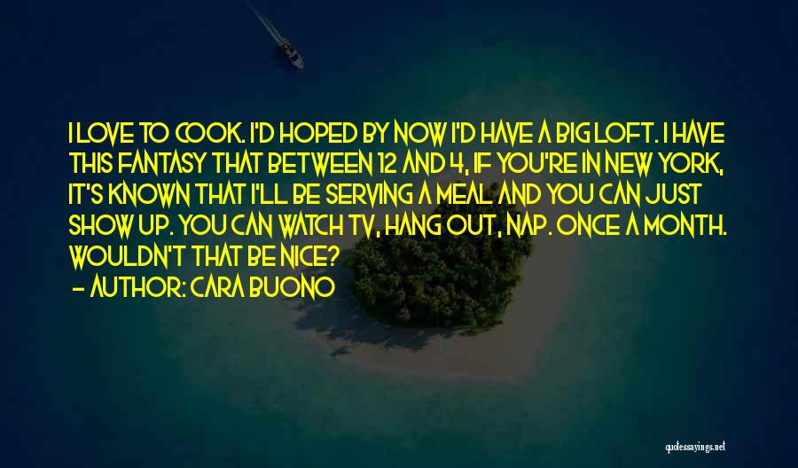 Cara Buono Quotes: I Love To Cook. I'd Hoped By Now I'd Have A Big Loft. I Have This Fantasy That Between 12