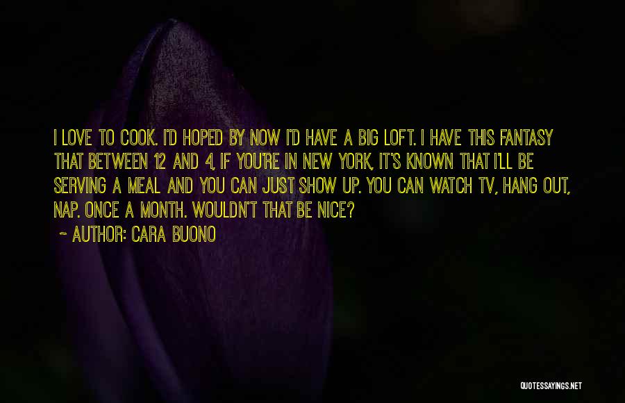 Cara Buono Quotes: I Love To Cook. I'd Hoped By Now I'd Have A Big Loft. I Have This Fantasy That Between 12