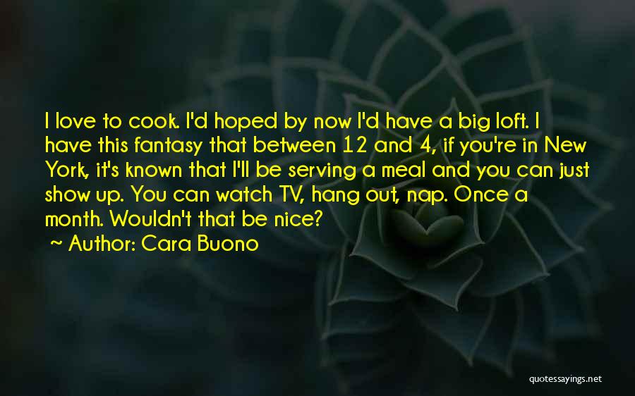 Cara Buono Quotes: I Love To Cook. I'd Hoped By Now I'd Have A Big Loft. I Have This Fantasy That Between 12