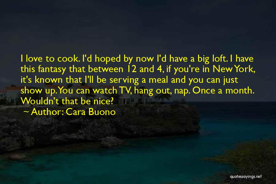 Cara Buono Quotes: I Love To Cook. I'd Hoped By Now I'd Have A Big Loft. I Have This Fantasy That Between 12