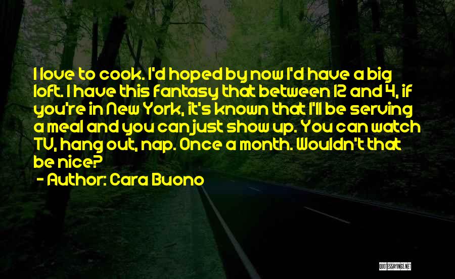 Cara Buono Quotes: I Love To Cook. I'd Hoped By Now I'd Have A Big Loft. I Have This Fantasy That Between 12