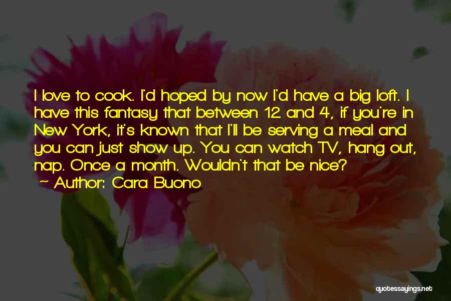 Cara Buono Quotes: I Love To Cook. I'd Hoped By Now I'd Have A Big Loft. I Have This Fantasy That Between 12