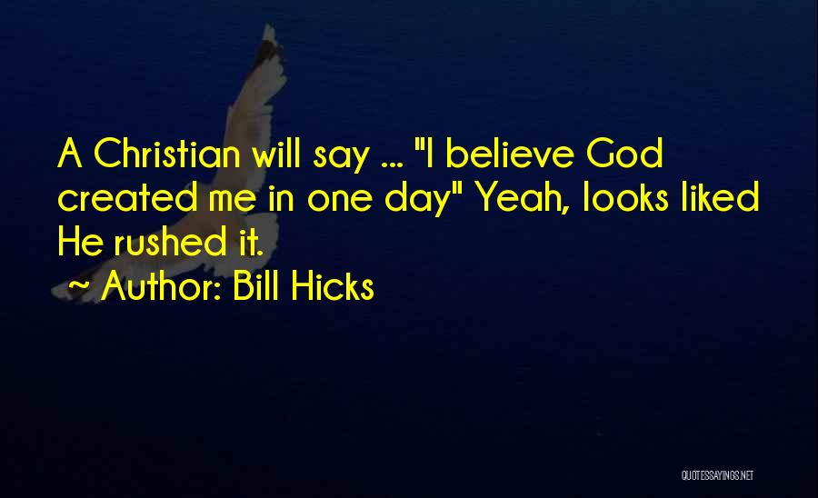 Bill Hicks Quotes: A Christian Will Say ... I Believe God Created Me In One Day Yeah, Looks Liked He Rushed It.