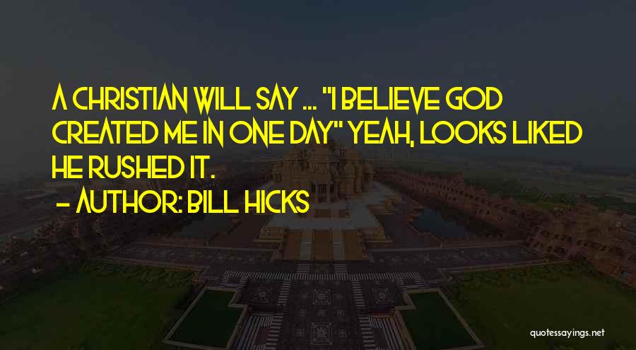 Bill Hicks Quotes: A Christian Will Say ... I Believe God Created Me In One Day Yeah, Looks Liked He Rushed It.