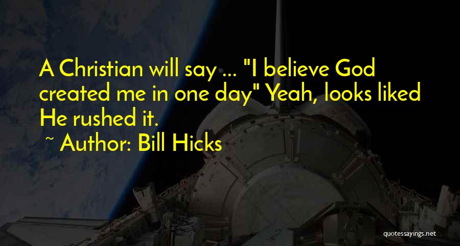 Bill Hicks Quotes: A Christian Will Say ... I Believe God Created Me In One Day Yeah, Looks Liked He Rushed It.