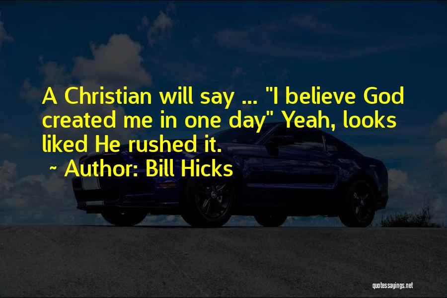 Bill Hicks Quotes: A Christian Will Say ... I Believe God Created Me In One Day Yeah, Looks Liked He Rushed It.