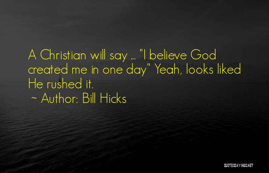 Bill Hicks Quotes: A Christian Will Say ... I Believe God Created Me In One Day Yeah, Looks Liked He Rushed It.