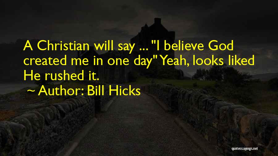 Bill Hicks Quotes: A Christian Will Say ... I Believe God Created Me In One Day Yeah, Looks Liked He Rushed It.