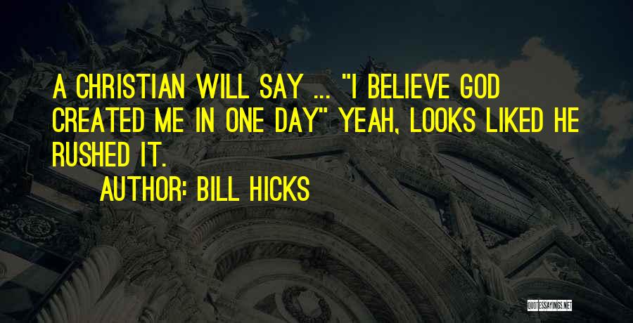 Bill Hicks Quotes: A Christian Will Say ... I Believe God Created Me In One Day Yeah, Looks Liked He Rushed It.