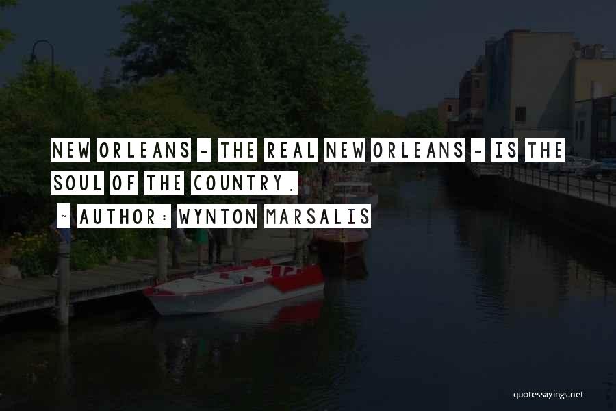 Wynton Marsalis Quotes: New Orleans - The Real New Orleans - Is The Soul Of The Country.