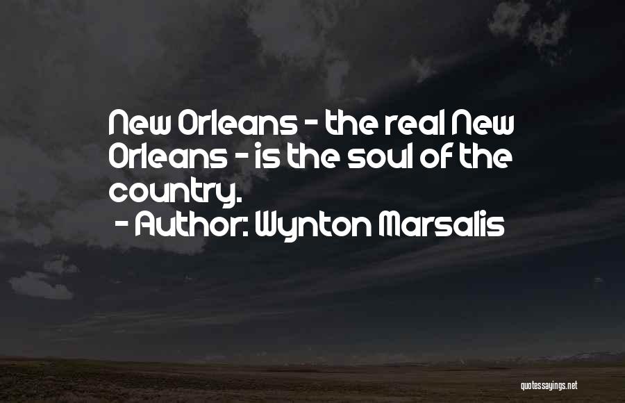 Wynton Marsalis Quotes: New Orleans - The Real New Orleans - Is The Soul Of The Country.