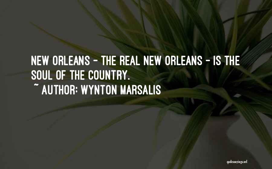 Wynton Marsalis Quotes: New Orleans - The Real New Orleans - Is The Soul Of The Country.