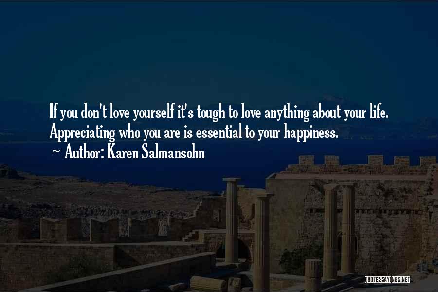 Karen Salmansohn Quotes: If You Don't Love Yourself It's Tough To Love Anything About Your Life. Appreciating Who You Are Is Essential To