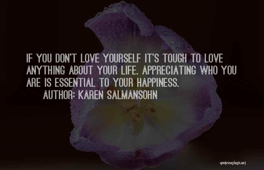 Karen Salmansohn Quotes: If You Don't Love Yourself It's Tough To Love Anything About Your Life. Appreciating Who You Are Is Essential To