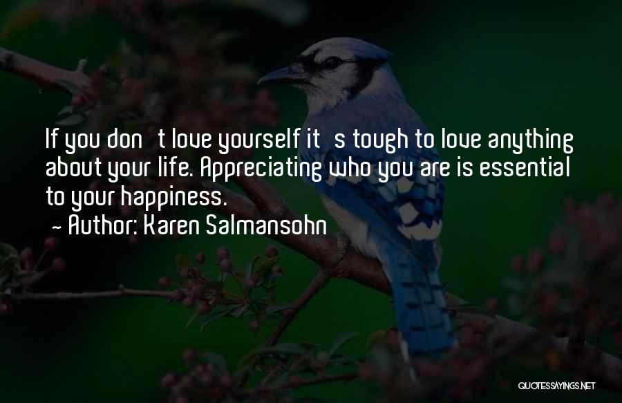 Karen Salmansohn Quotes: If You Don't Love Yourself It's Tough To Love Anything About Your Life. Appreciating Who You Are Is Essential To
