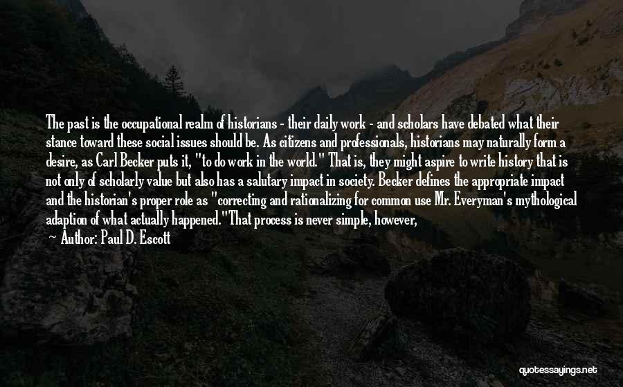 Paul D. Escott Quotes: The Past Is The Occupational Realm Of Historians - Their Daily Work - And Scholars Have Debated What Their Stance