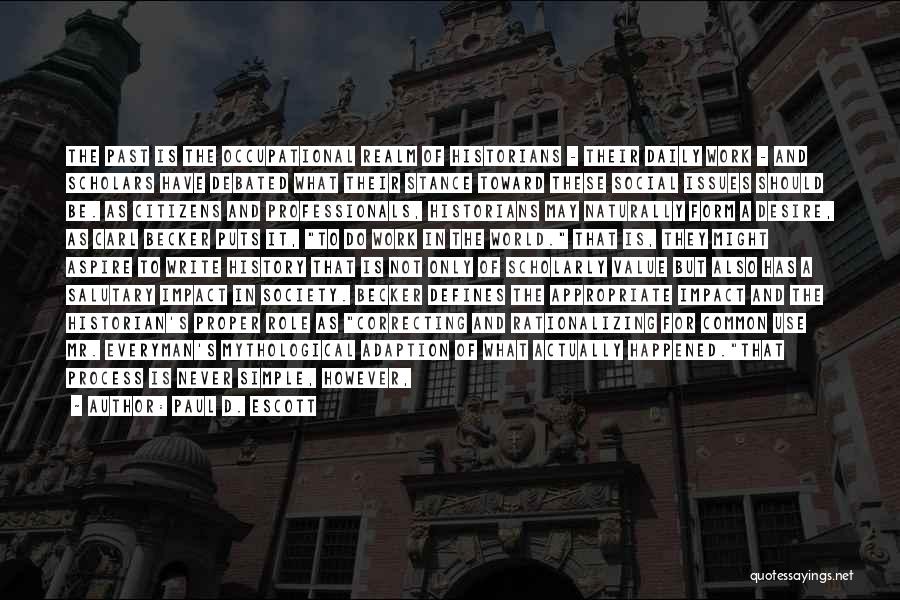 Paul D. Escott Quotes: The Past Is The Occupational Realm Of Historians - Their Daily Work - And Scholars Have Debated What Their Stance