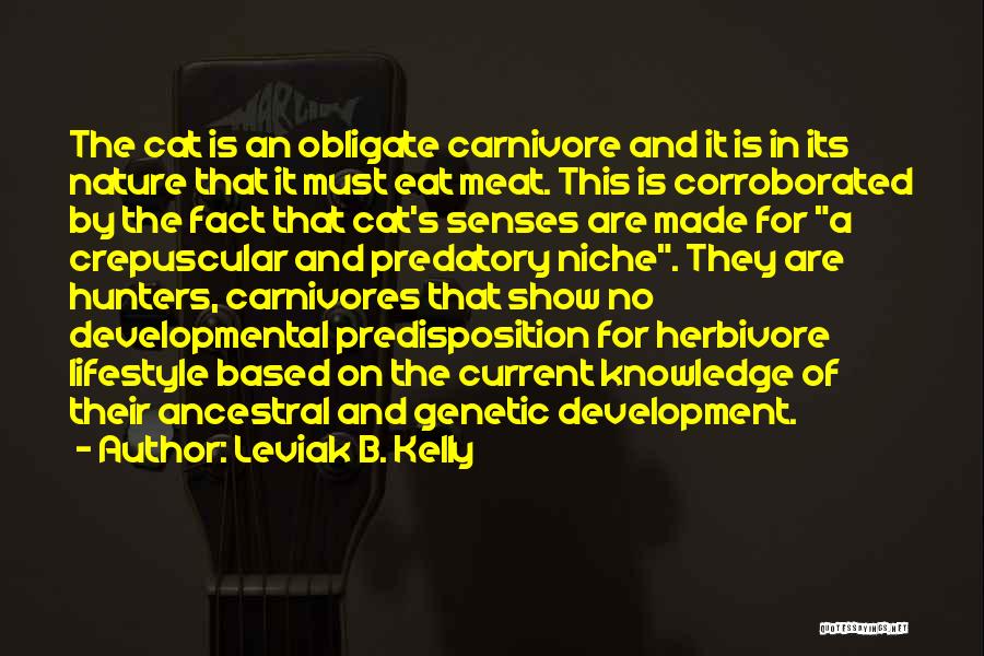 Leviak B. Kelly Quotes: The Cat Is An Obligate Carnivore And It Is In Its Nature That It Must Eat Meat. This Is Corroborated