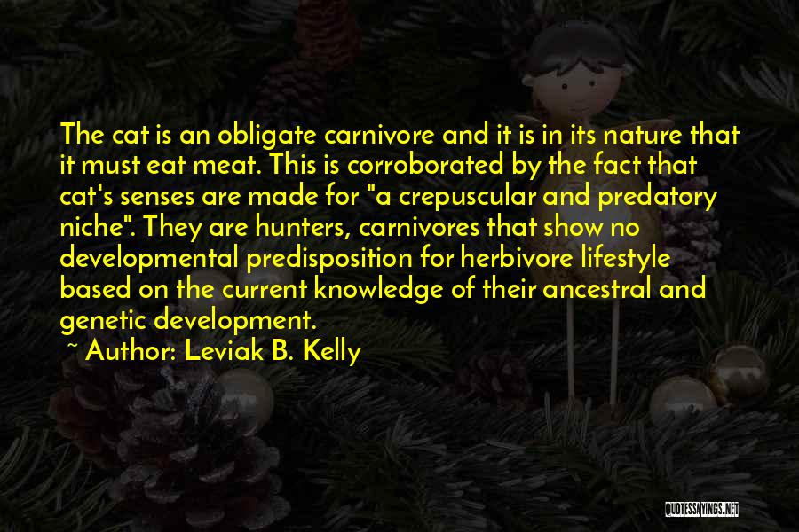 Leviak B. Kelly Quotes: The Cat Is An Obligate Carnivore And It Is In Its Nature That It Must Eat Meat. This Is Corroborated