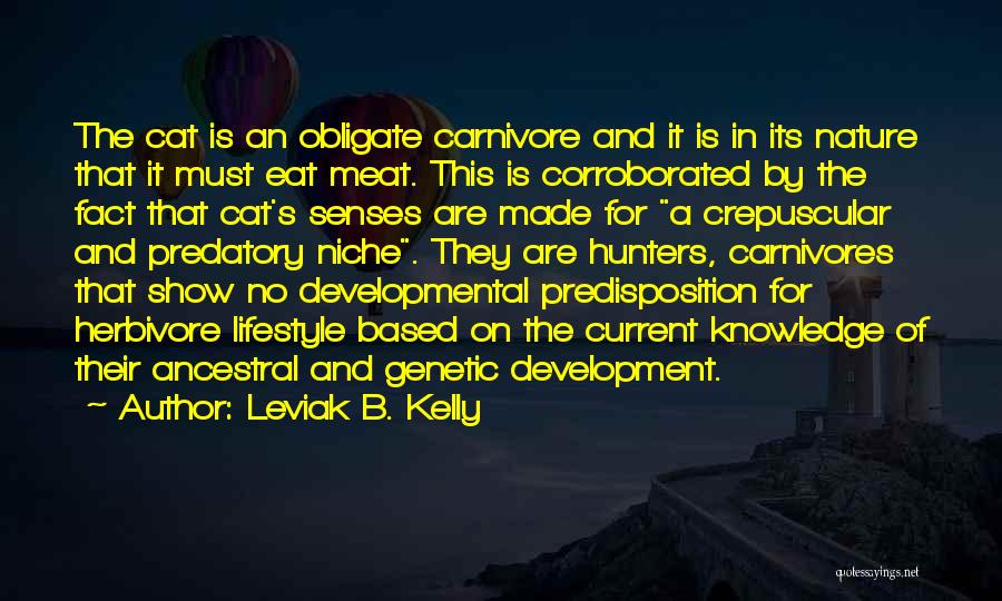 Leviak B. Kelly Quotes: The Cat Is An Obligate Carnivore And It Is In Its Nature That It Must Eat Meat. This Is Corroborated