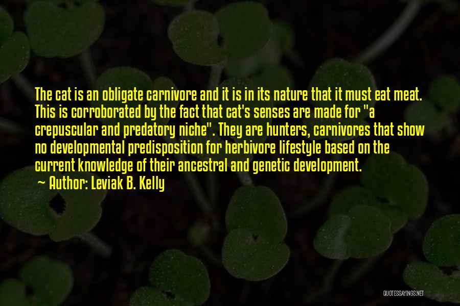 Leviak B. Kelly Quotes: The Cat Is An Obligate Carnivore And It Is In Its Nature That It Must Eat Meat. This Is Corroborated