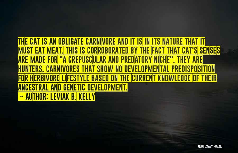 Leviak B. Kelly Quotes: The Cat Is An Obligate Carnivore And It Is In Its Nature That It Must Eat Meat. This Is Corroborated