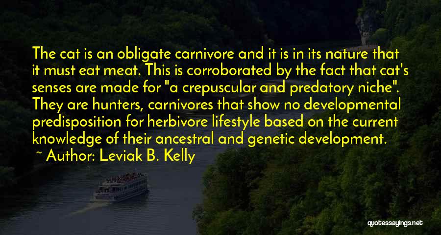 Leviak B. Kelly Quotes: The Cat Is An Obligate Carnivore And It Is In Its Nature That It Must Eat Meat. This Is Corroborated