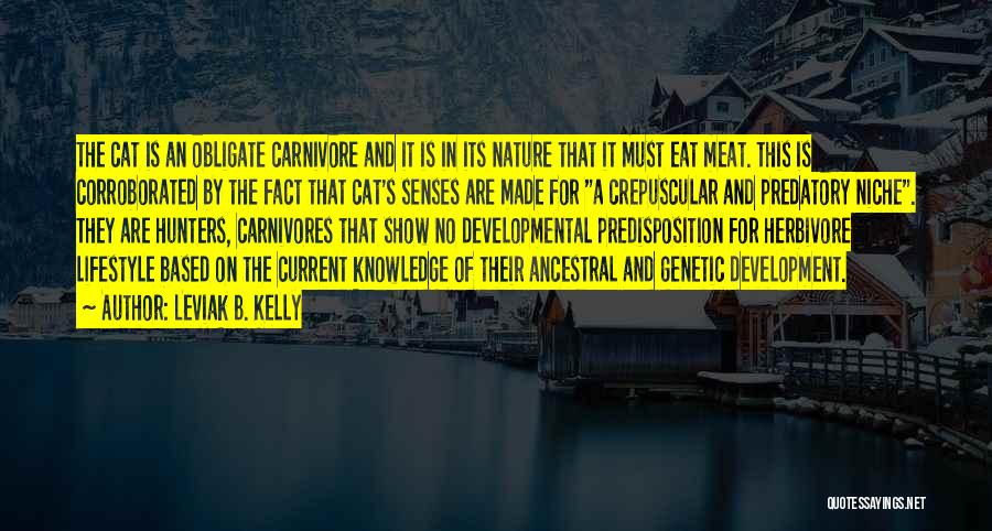Leviak B. Kelly Quotes: The Cat Is An Obligate Carnivore And It Is In Its Nature That It Must Eat Meat. This Is Corroborated