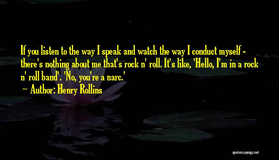 Henry Rollins Quotes: If You Listen To The Way I Speak And Watch The Way I Conduct Myself - There's Nothing About Me