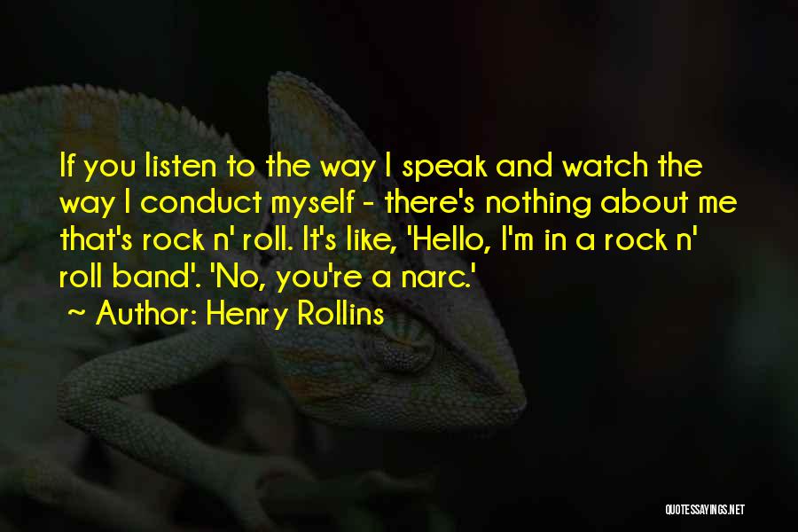 Henry Rollins Quotes: If You Listen To The Way I Speak And Watch The Way I Conduct Myself - There's Nothing About Me