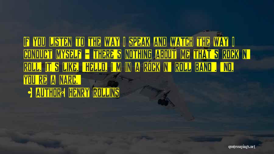 Henry Rollins Quotes: If You Listen To The Way I Speak And Watch The Way I Conduct Myself - There's Nothing About Me