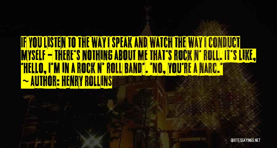 Henry Rollins Quotes: If You Listen To The Way I Speak And Watch The Way I Conduct Myself - There's Nothing About Me